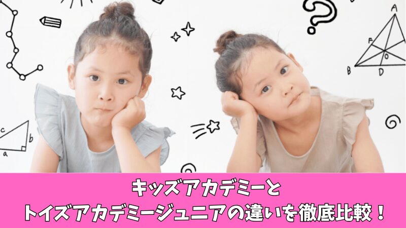 キッズアカデミーとトイズアカデミージュニアの違いを徹底比較！どちらを選ぶべき？ 