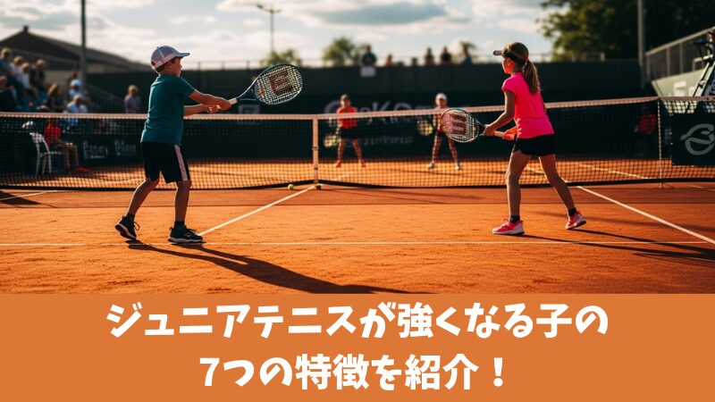 ジュニアテニスで強くなる子に共通する7つの特徴を紹介！上達するための3つの要素も解説！ 