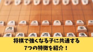 将棋で強くなる子に共通する7つの特徴を紹介！上達のための3つの要素も解説！ 