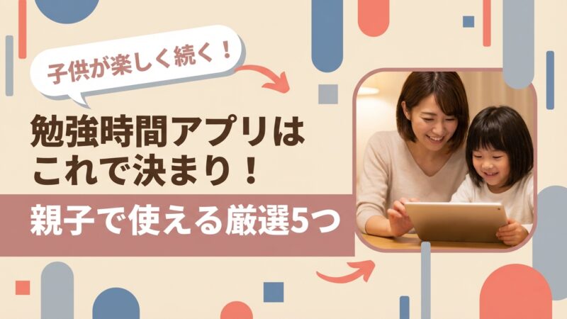 子供の勉強時間アプリはこれで決まり！親子で使える厳選5つを紹介！ 